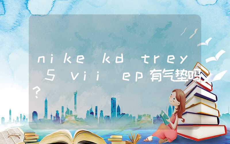 nike kd trey 5 vii ep有气垫吗？插图